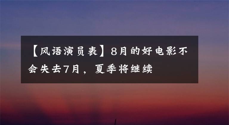 【风语演员表】8月的好电影不会失去7月，夏季将继续