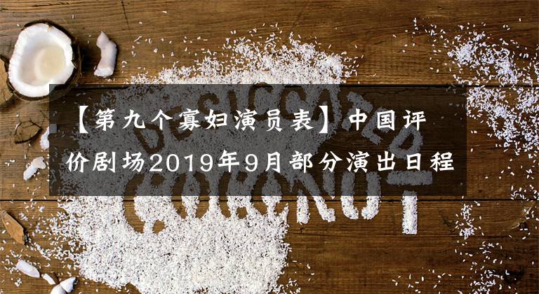 【第九个寡妇演员表】中国评价剧场2019年9月部分演出日程