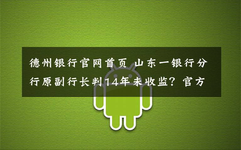 德州银行官网首页 山东一银行分行原副行长判14年未收监？官方回应