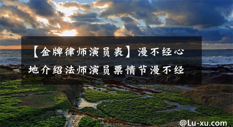 【金牌律师演员表】漫不经心地介绍法师演员票情节漫不经心地介绍法师角色