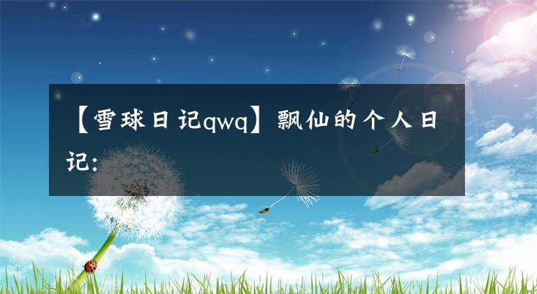 【雪球日记qwq】飘仙的个人日记: