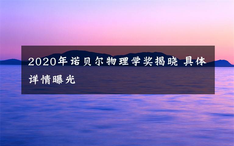 2020年诺贝尔物理学奖揭晓 具体详情曝光