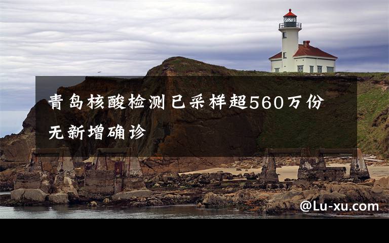 青岛核酸检测已采样超560万份 无新增确诊