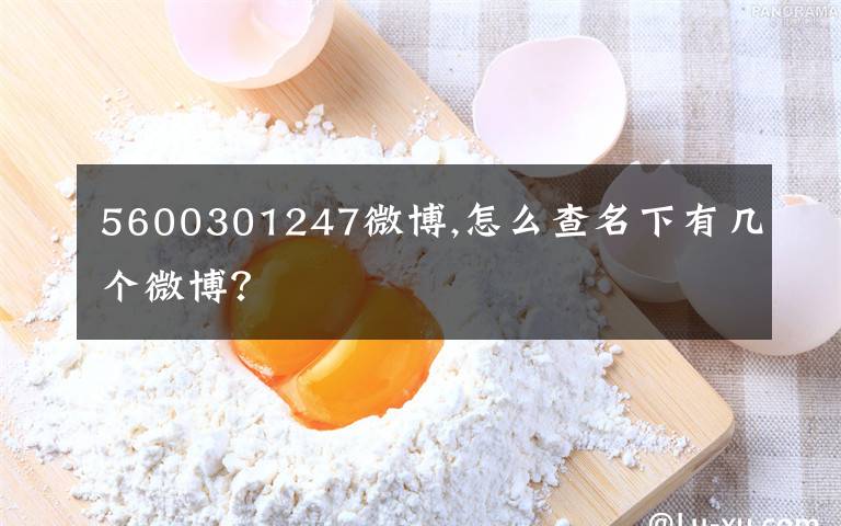 5600301247微博,怎么查名下有几个微博？