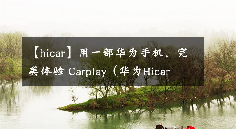 【hicar】用一部华为手机，完美体验 Carplay（华为Hicar YYDS！）