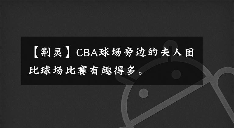 【荆灵】CBA球场旁边的夫人团比球场比赛有趣得多。