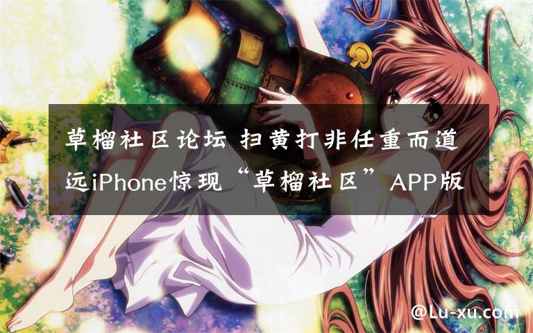 草榴社区论坛 扫黄打非任重而道远iPhone惊现“草榴社区”APP版