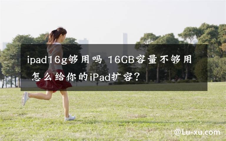 ipad16g够用吗 16GB容量不够用 怎么给你的iPad扩容？