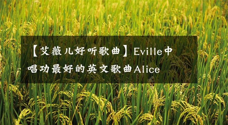 【艾薇儿好听歌曲】Eville中唱功最好的英文歌曲Alice