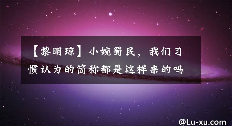 【黎明琼】小婉蜀民，我们习惯认为的简称都是这样来的吗？(威廉莎士比亚。)