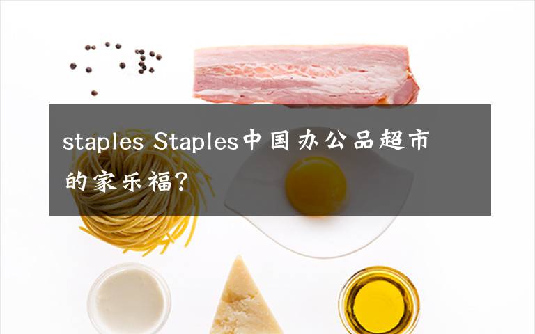 staples Staples中国办公品超市的家乐福？