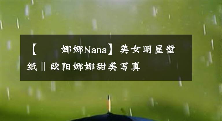 【歐陽娜娜Nana】美女明星壁纸‖欧阳娜娜甜美写真