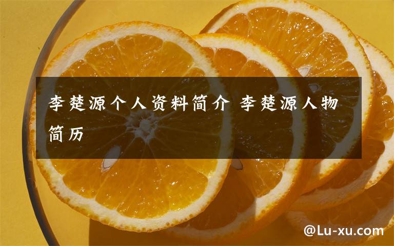 李楚源个人资料简介李楚源人物简历