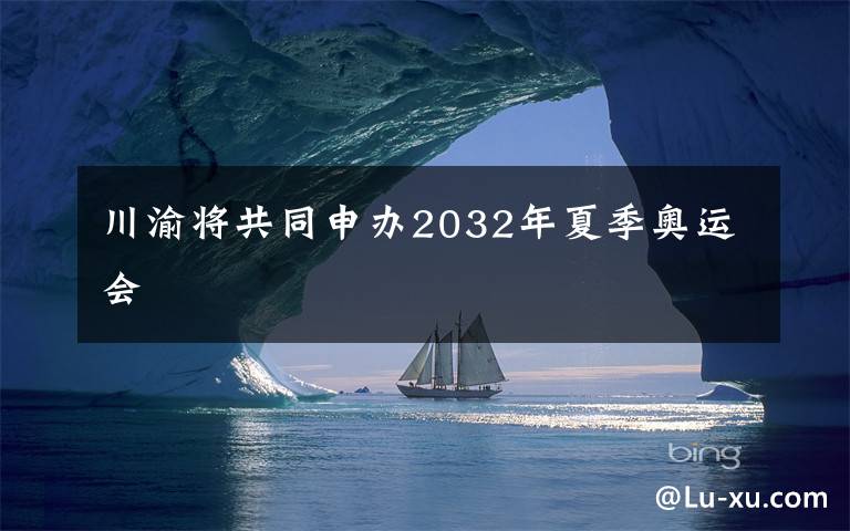 川渝将共同申办2032年夏季奥运会