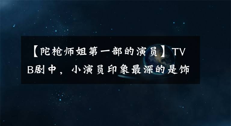 【陀枪师姐第一部的演员】TVB剧中，小演员印象最深的是饰演《陀枪师姐》里关永浩儿子的他。