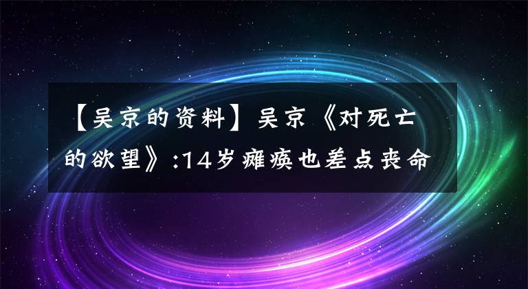 【吴京的资料】吴京《对死亡的欲望》:14岁瘫痪也差点丧命，现在声称害怕妻子长寿。