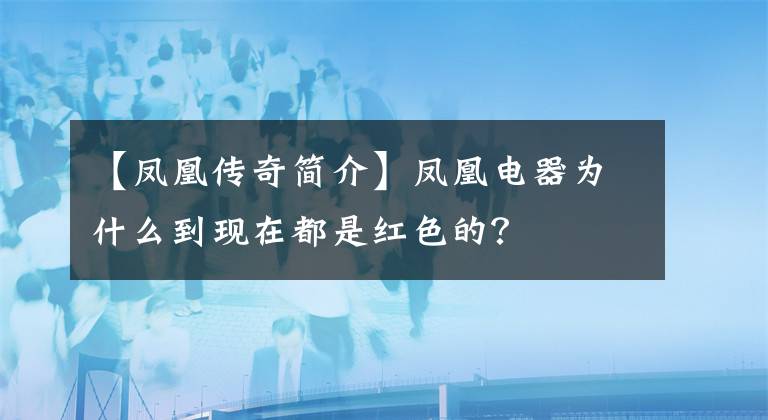 【凤凰传奇简介】凤凰电器为什么到现在都是红色的？