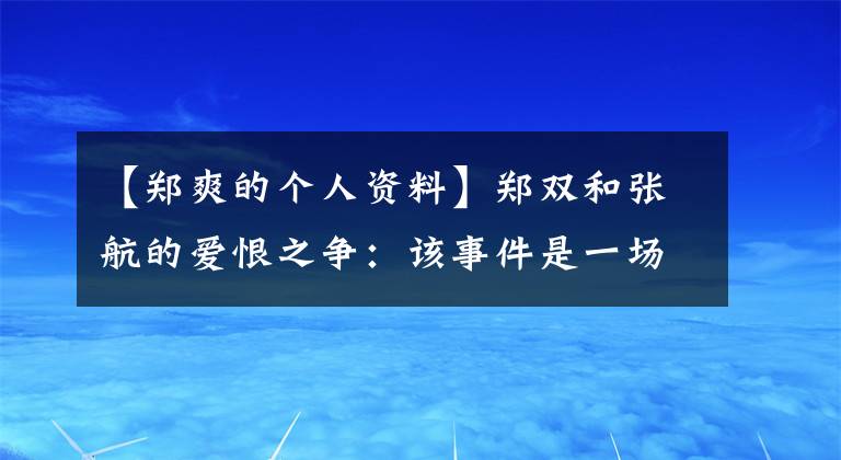 【郑爽的个人资料】郑双和张航的爱恨之争：该事件是一场2000万元人民币的民事诉讼。