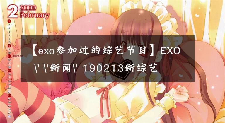 【exo参加过的综艺节目】EXO  ' '新闻' 190213新综艺已经准备好了！正在拍摄exo真人秀《心 for  you》