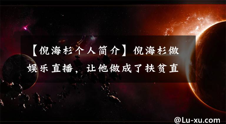 【倪海杉个人简介】倪海杉做娱乐直播，让他做成了扶贫直播，这才是有意义的直播