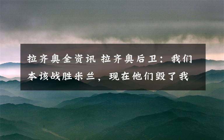 拉齐奥全资讯 拉齐奥后卫：我们本该战胜米兰，现在他们毁了我们的圣诞节