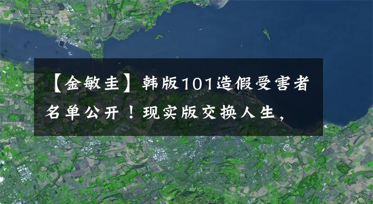 【金敏圭】韩版101造假受害者名单公开！现实版交换人生，现状对比太讽刺