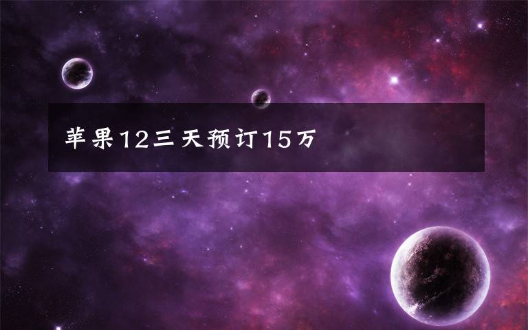 苹果12三天预订15万