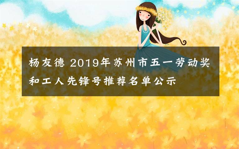 杨友德 2019年苏州市五一劳动奖和工人先锋号推荐名单公示