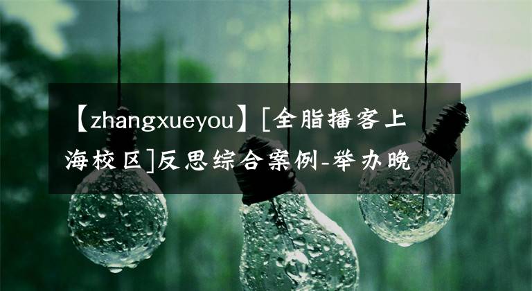 【zhangxueyou】[全脂播客上海校区]反思综合案例-举办晚会