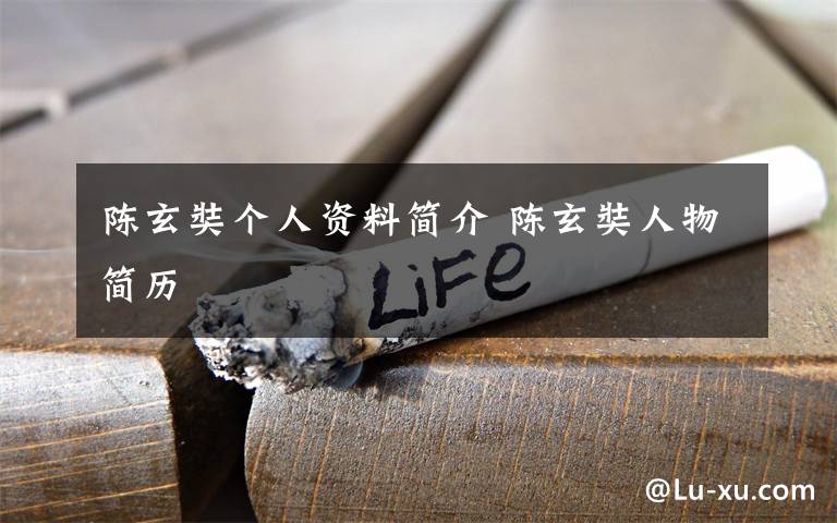 陈玄奘个人资料简介 陈玄奘人物简历文章配图