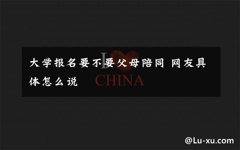 大学报名要不要父母陪同 网友具体怎么说