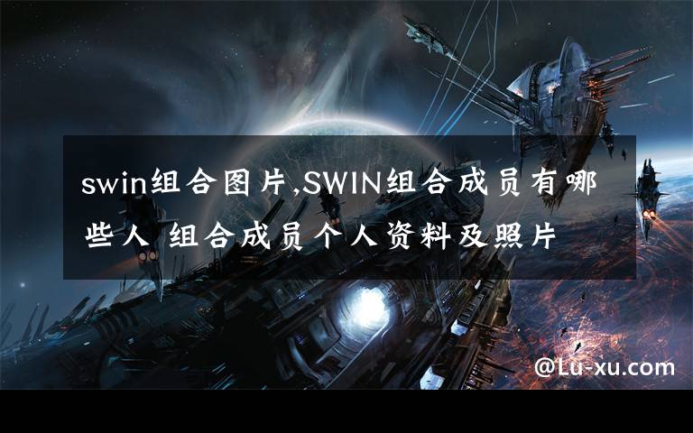 swin组合图片,SWIN组合成员有哪些人 组合成员个人资料及照片