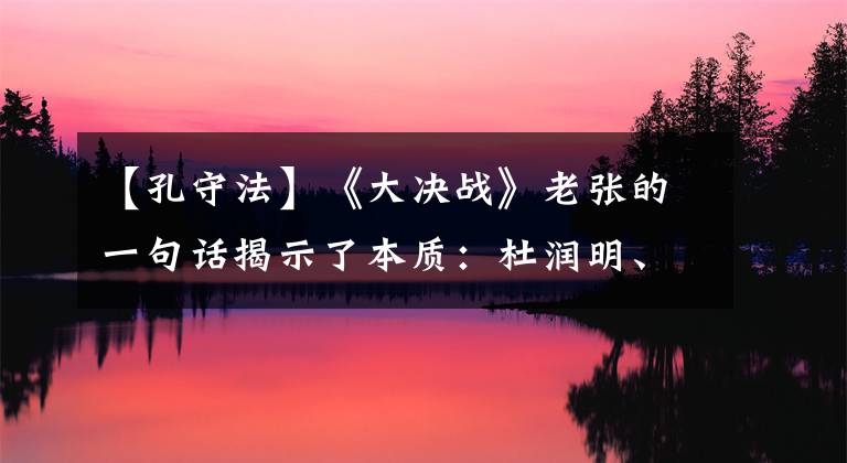 【孔守法】《大决战》老张的一句话揭示了本质：杜润明、范汉杰等俘虏军官都是黄埔系的。