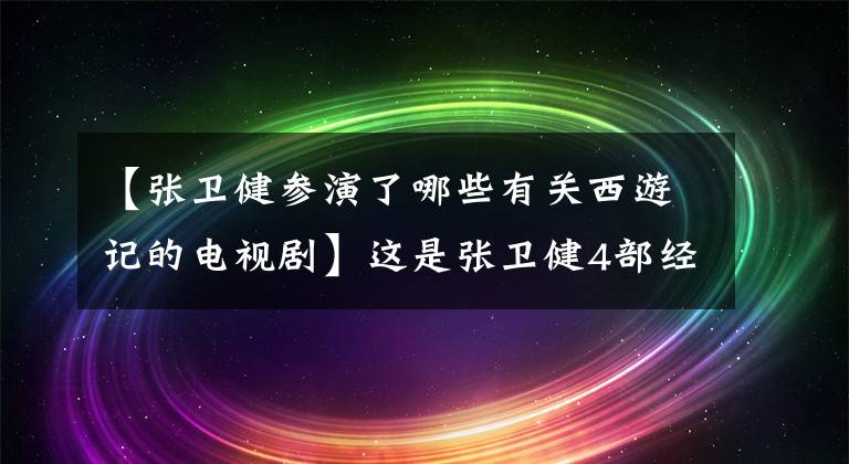 【张卫健参演了哪些有关西游记的电视剧】这是张卫健4部经典作品，《日月神剑》被列入名单，孙悟空成为经典角色