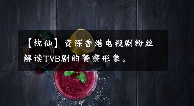 【枕仙】资深香港电视剧粉丝解读TVB剧的警察形象。