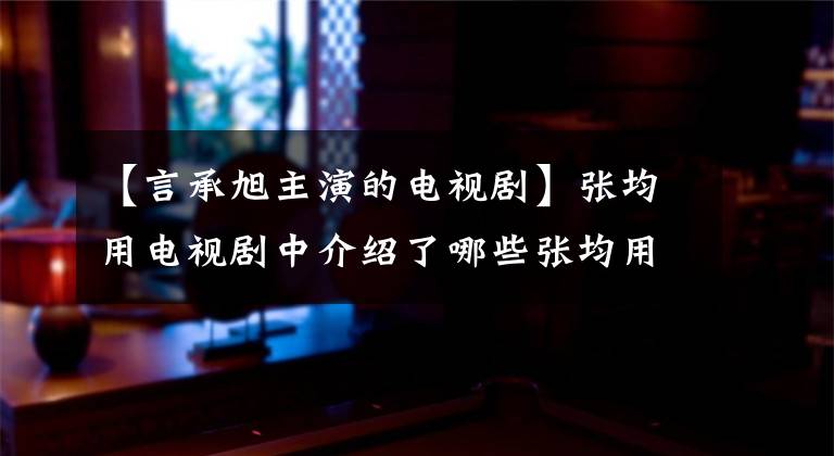 【言承旭主演的电视剧】张均用电视剧中介绍了哪些张均用主演的10部人气电视剧？