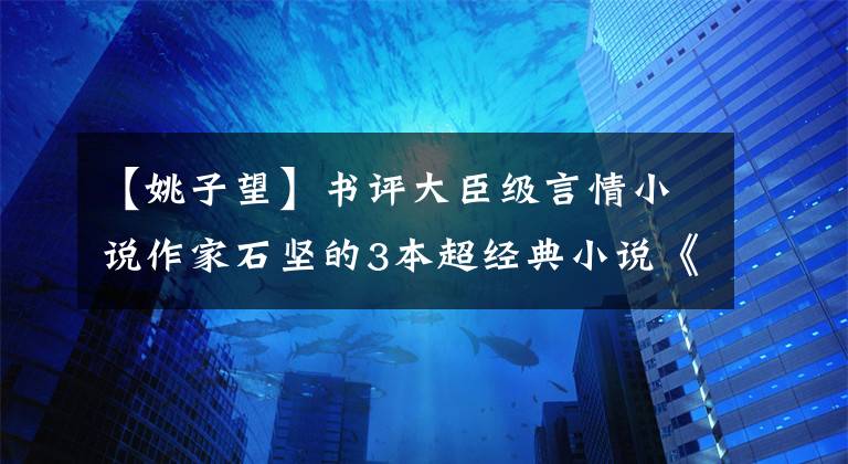 【姚子望】书评大臣级言情小说作家石坚的3本超经典小说《迷路》一定要看