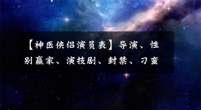 【神医侠侣演员表】导演、性别赢家、演技剧、封禁、刁蛮公主演员怎么差别那么大？