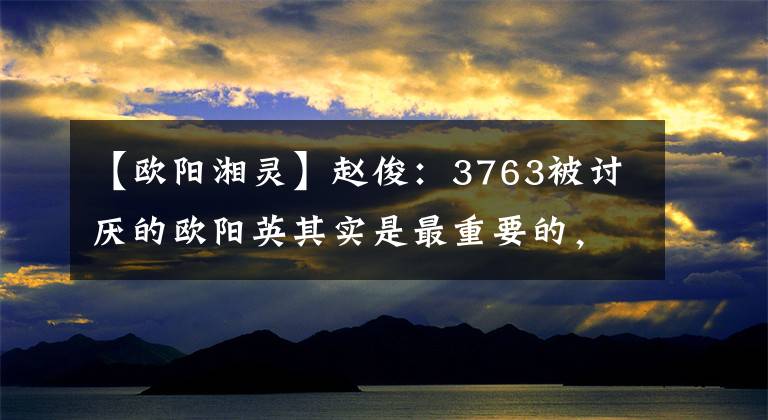 【欧阳湘灵】赵俊：3763被讨厌的欧阳英其实是最重要的，知道隐藏的意思吗？