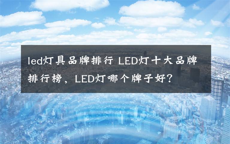 led灯具品牌排行 LED灯十大品牌排行榜，LED灯哪个牌子好？