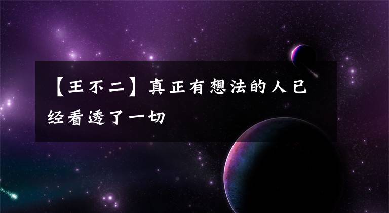 【王不二】真正有想法的人已经看透了一切