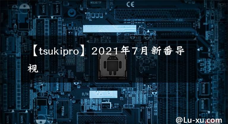 【tsukipro】2021年7月新番导视