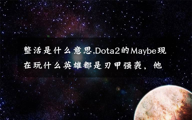 整活是什么意思,Dota2的Maybe现在玩什么英雄都是刃甲强袭，他这样是不是在