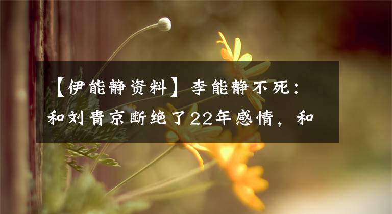 【伊能静资料】李能静不死：和刘青京断绝了22年感情，和小10岁的丈夫结婚，49岁想配三个孩子。