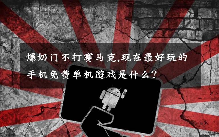 爆奶门不打赛马克,现在最好玩的手机免费单机游戏是什么？