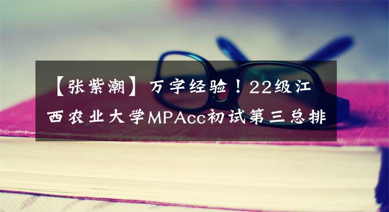 【张紫潮】万字经验！22级江西农业大学MPAcc初试第三总排名第四学长分享