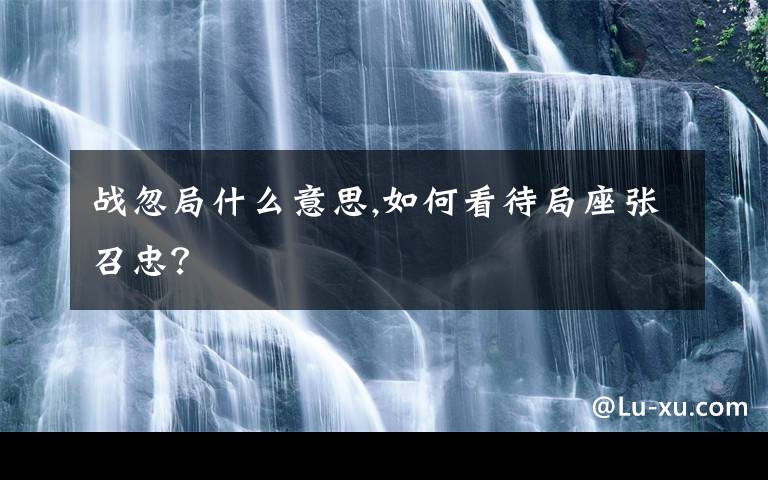 战忽局什么意思,如何看待局座张召忠？