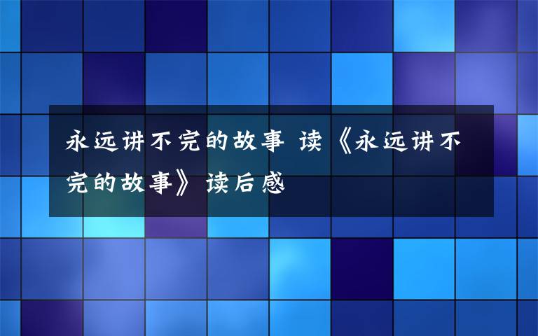 永远讲不完的故事 读《永远讲不完的故事》读后感