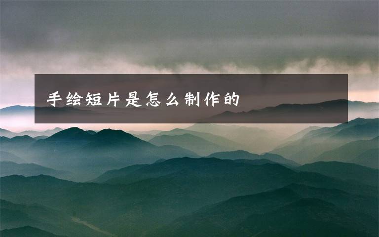 手绘短片是怎么制作的文章配图