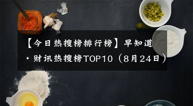 【今日热搜榜排行榜】早知道·财讯热搜榜TOP10（8月24日）